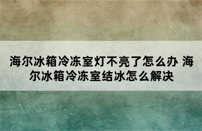 海尔冰箱冷冻室灯不亮了怎么办 海尔冰箱冷冻室结冰怎么解决